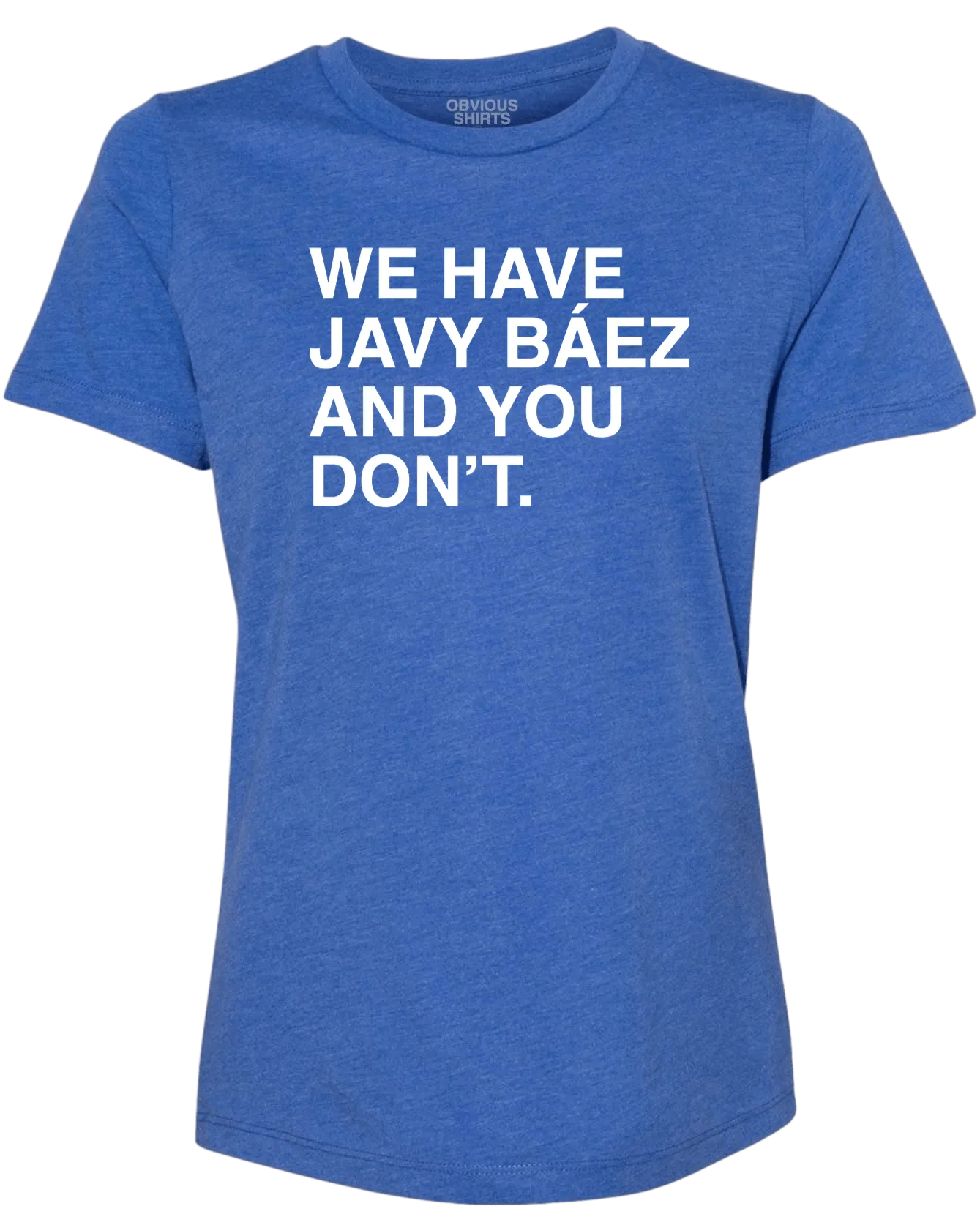 WE HAVE JAVY BAEZ AND YOU DON'T. (WOMEN'S CREW)