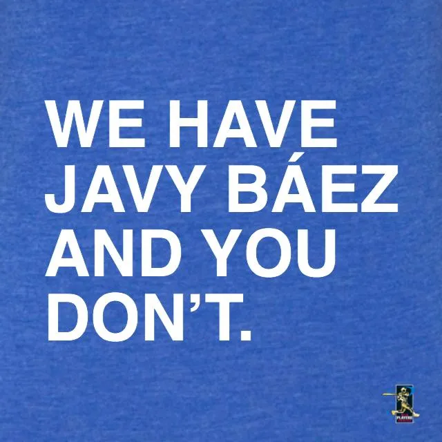 WE HAVE JAVY BAEZ AND YOU DON'T. (WOMEN'S CREW)